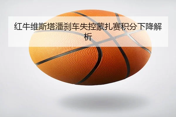 红牛维斯塔潘刹车失控蒙扎赛积分下降解析
